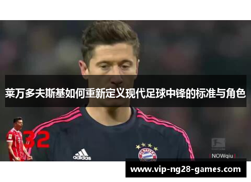 莱万多夫斯基如何重新定义现代足球中锋的标准与角色