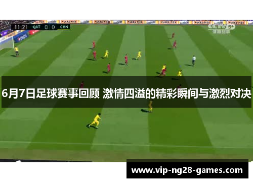 6月7日足球赛事回顾 激情四溢的精彩瞬间与激烈对决