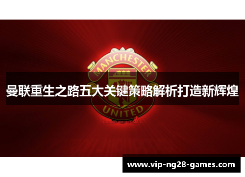 曼联重生之路五大关键策略解析打造新辉煌