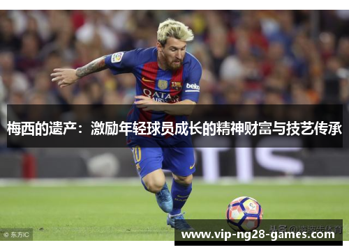 梅西的遗产：激励年轻球员成长的精神财富与技艺传承