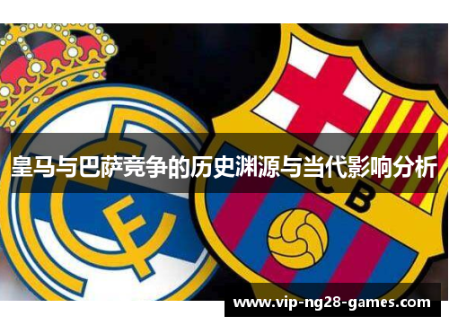 皇马与巴萨竞争的历史渊源与当代影响分析