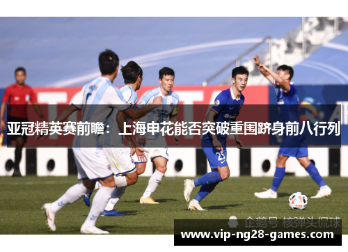 亚冠精英赛前瞻：上海申花能否突破重围跻身前八行列