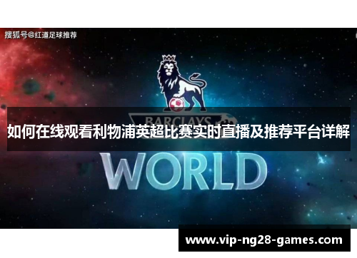 如何在线观看利物浦英超比赛实时直播及推荐平台详解