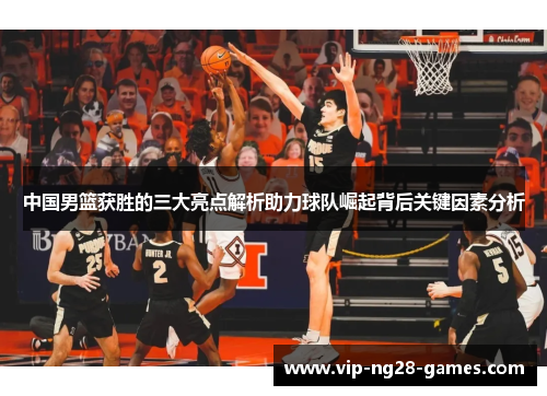 中国男篮获胜的三大亮点解析助力球队崛起背后关键因素分析