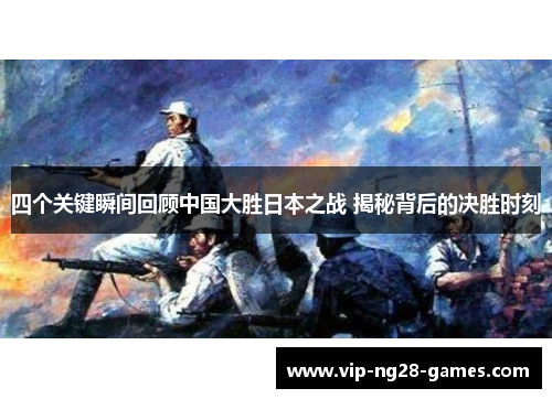 四个关键瞬间回顾中国大胜日本之战 揭秘背后的决胜时刻