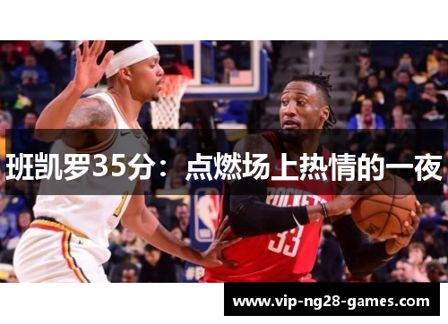 班凯罗35分：点燃场上热情的一夜