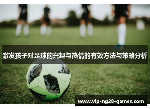 激发孩子对足球的兴趣与热情的有效方法与策略分析