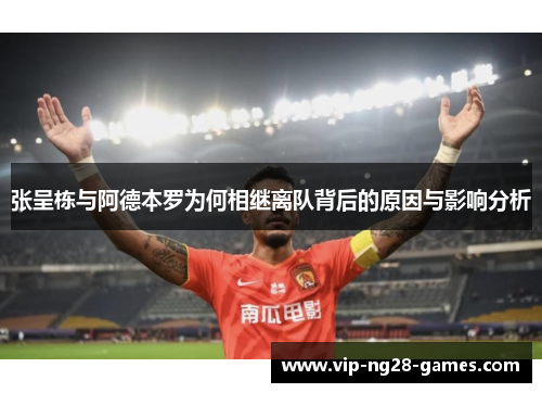 张呈栋与阿德本罗为何相继离队背后的原因与影响分析