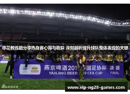 申花教练组分享热身赛心得与收获 深刻剖析提升球队整体表现的关键