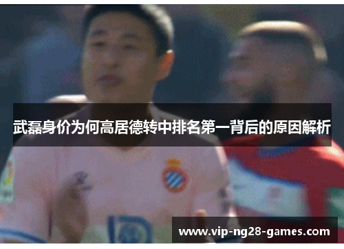 武磊身价为何高居德转中排名第一背后的原因解析
