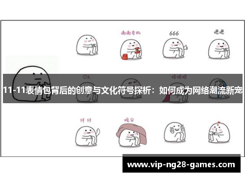 11-11表情包背后的创意与文化符号探析：如何成为网络潮流新宠