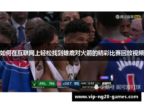 如何在互联网上轻松找到雄鹿对火箭的精彩比赛回放视频