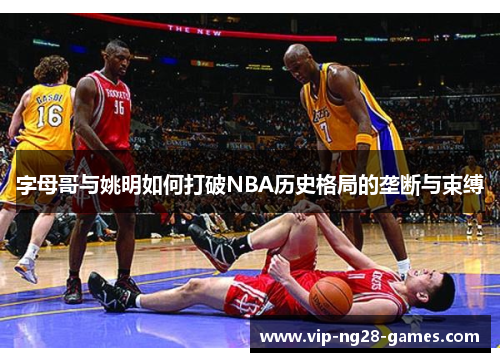 字母哥与姚明如何打破NBA历史格局的垄断与束缚