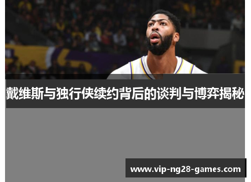 戴维斯与独行侠续约背后的谈判与博弈揭秘