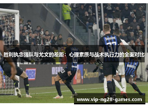 胜利执念强队与尤文的差距：心理素质与战术执行力的全面对比