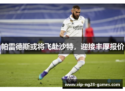 帕雷德斯或将飞赴沙特，迎接丰厚报价