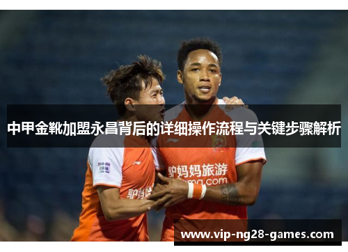 中甲金靴加盟永昌背后的详细操作流程与关键步骤解析