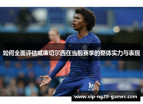 如何全面评估威廉切尔西在当前赛季的整体实力与表现