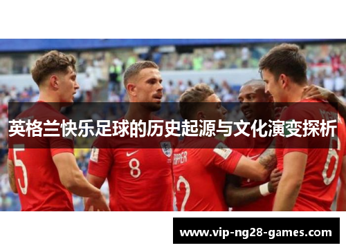 英格兰快乐足球的历史起源与文化演变探析