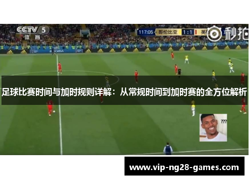 足球比赛时间与加时规则详解:从常规时间到加时赛的全方位解析 足球比赛时间与加时规则详解:从常规时间到加时赛的全方位解析