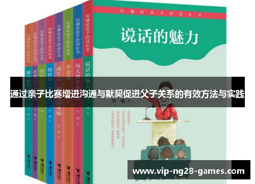 通过亲子比赛增进沟通与默契促进父子关系的有效方法与实践