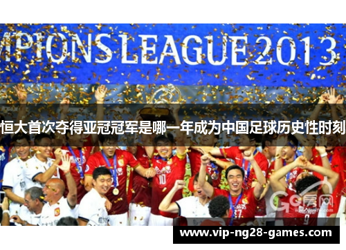 恒大首次夺得亚冠冠军是哪一年成为中国足球历史性时刻