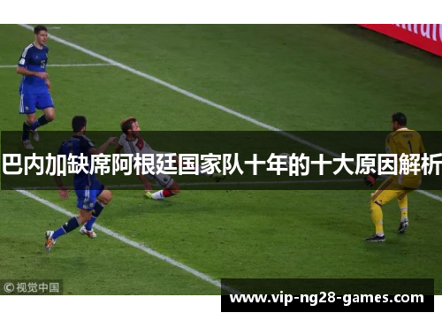 巴内加缺席阿根廷国家队十年的十大原因解析
