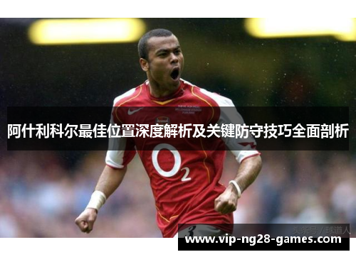 阿什利科尔最佳位置深度解析及关键防守技巧全面剖析