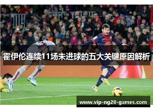 霍伊伦连续11场未进球的五大关键原因解析