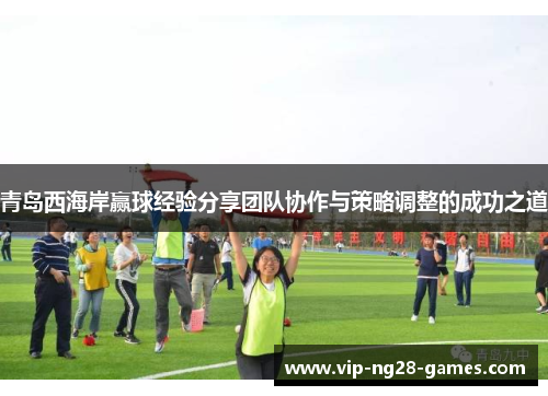 青岛西海岸赢球经验分享团队协作与策略调整的成功之道