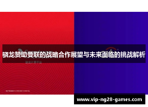 骁龙赞助曼联的战略合作展望与未来面临的挑战解析
