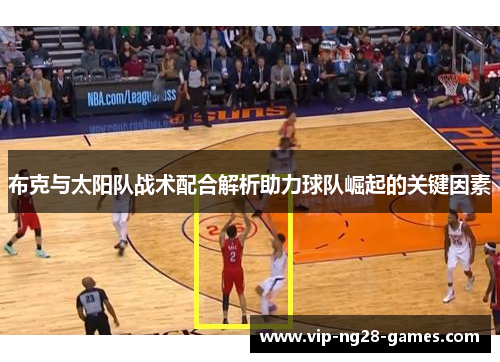布克与太阳队战术配合解析助力球队崛起的关键因素