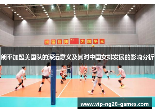 朗平加盟美国队的深远意义及其对中国女排发展的影响分析 朗平加盟美国队的深远意义及其对中国女排发展的影响分析