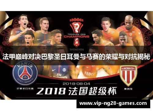 法甲巅峰对决巴黎圣日耳曼与马赛的荣耀与对抗揭秘 法甲巅峰对决巴黎圣日耳曼与马赛的荣耀与对抗揭秘