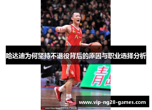 哈达迪为何坚持不退役背后的原因与职业选择分析 哈达迪为何坚持不退役背后的原因与职业选择分析