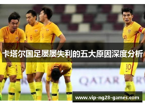 卡塔尔国足屡屡失利的五大原因深度分析