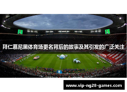 拜仁慕尼黑体育场更名背后的故事及其引发的广泛关注