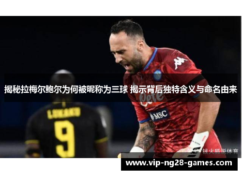 揭秘拉梅尔鲍尔为何被昵称为三球 揭示背后独特含义与命名由来