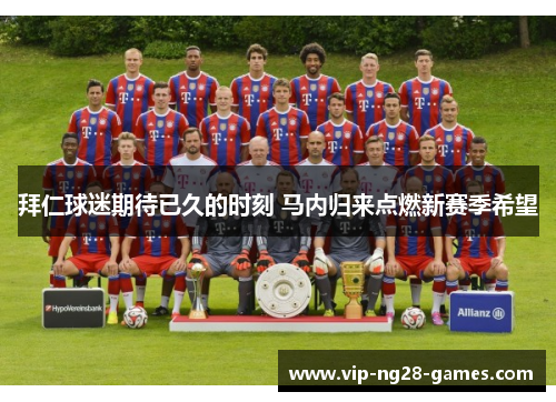 拜仁球迷期待已久的时刻 马内归来点燃新赛季希望 拜仁球迷期待已久的时刻 马内归来点燃新赛季希望