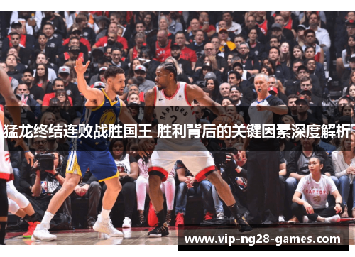 猛龙终结连败战胜国王 胜利背后的关键因素深度解析 猛龙终结连败战胜国王 胜利背后的关键因素深度解析