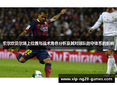 索尔坎贝尔场上位置与战术角色分析及其对球队防守体系的影响 索尔坎贝尔场上位置与战术角色分析及其对球队防守体系的影响
