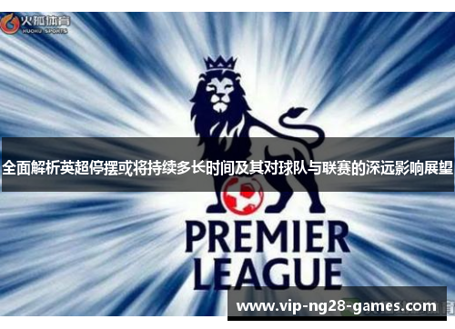 全面解析英超停摆或将持续多长时间及其对球队与联赛的深远影响展望