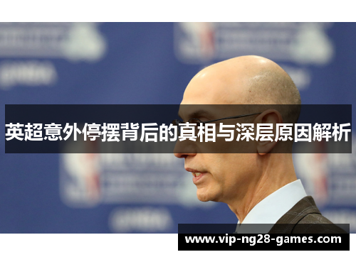 英超意外停摆背后的真相与深层原因解析