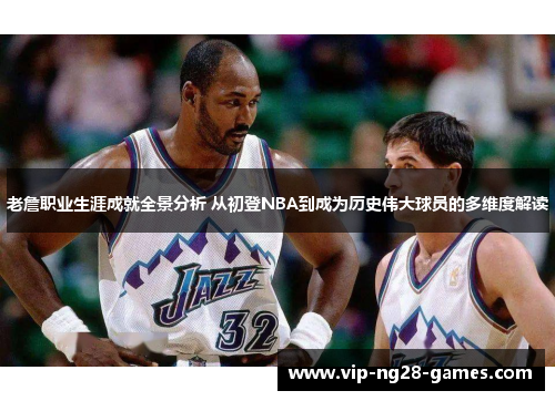 老詹职业生涯成就全景分析 从初登NBA到成为历史伟大球员的多维度解读