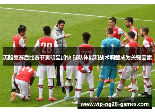 英超复赛后比赛节奏明显加快 球队体能和战术调整成为关键因素 英超复赛后比赛节奏明显加快 球队体能和战术调整成为关键因素