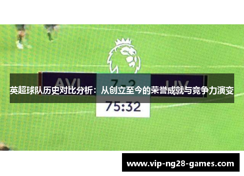 英超球队历史对比分析:从创立至今的荣誉成就与竞争力演变 英超球队历史对比分析:从创立至今的荣誉成就与竞争力演变