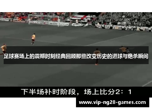足球赛场上的震撼时刻经典回顾那些改变历史的进球与绝杀瞬间