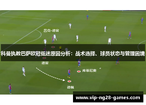 科曼执教巴萨欧冠低迷原因分析：战术选择、球员状态与管理困境